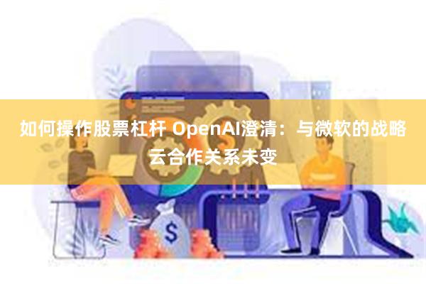 如何操作股票杠杆 OpenAI澄清：与微软的战略云合作关系未变