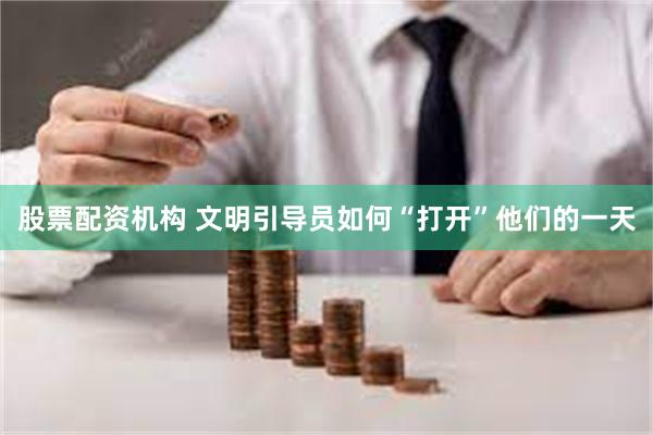 股票配资机构 文明引导员如何“打开”他们的一天