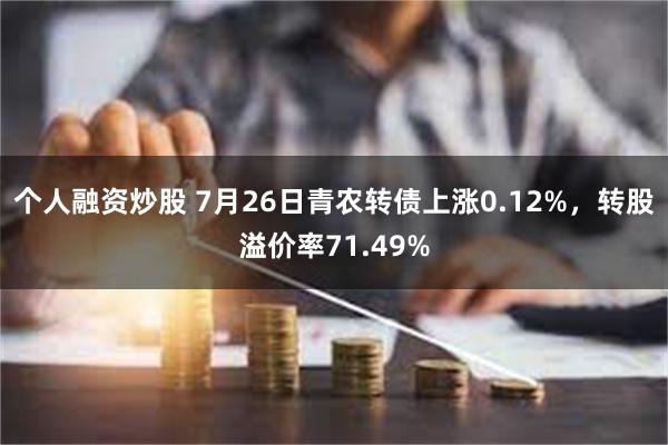 个人融资炒股 7月26日青农转债上涨0.12%，转股溢价率71.49%