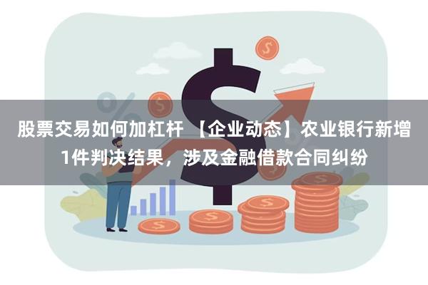 股票交易如何加杠杆 【企业动态】农业银行新增1件判决结果，涉及金融借款合同纠纷