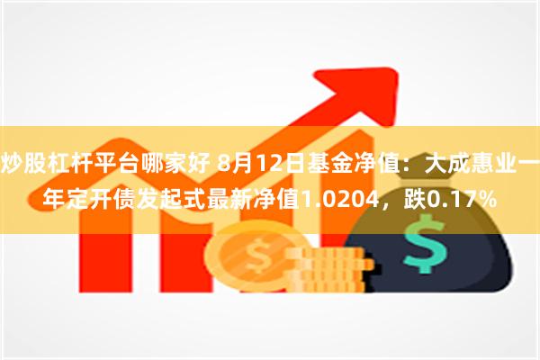 炒股杠杆平台哪家好 8月12日基金净值：大成惠业一年定开债发起式最新净值1.0204，跌0.17%