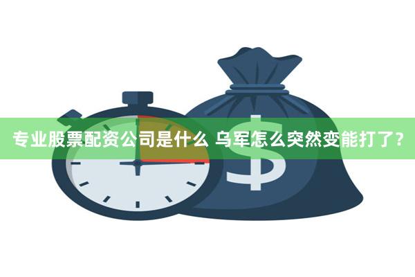 专业股票配资公司是什么 乌军怎么突然变能打了？