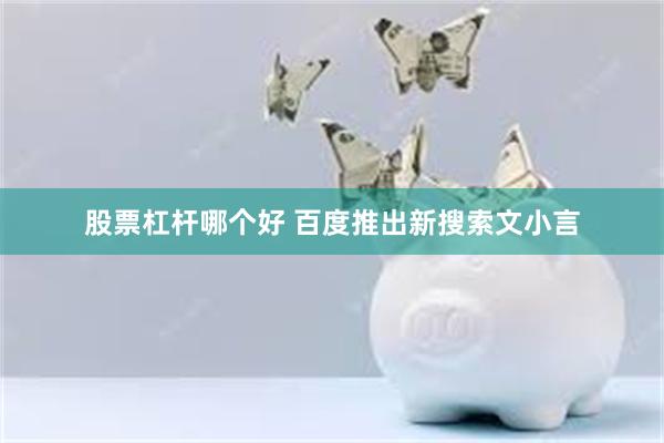 股票杠杆哪个好 百度推出新搜索文小言