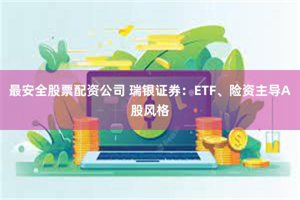 最安全股票配资公司 瑞银证券：ETF、险资主导A股风格