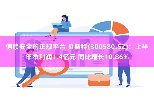 信赖安全的正规平台 贝斯特(300580.SZ)：上半年净利润1.4亿元 同比增长10.86%