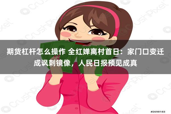 期货杠杆怎么操作 全红婵离村首日：家门口变迁成讽刺镜像，人民日报预见成真