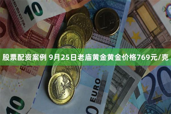 股票配资案例 9月25日老庙黄金黄金价格769元/克